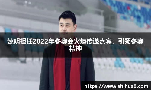 姚明担任2022年冬奥会火炬传递嘉宾，引领冬奥精神